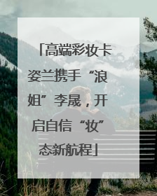 高端彩妆卡姿兰携手“浪姐”李晟，开启自信“妆”态新航程