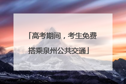 高考期间，考生免费搭乘泉州公共交通