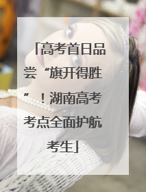 高考首日品尝“旗开得胜”！湖南高考考点全面护航考生