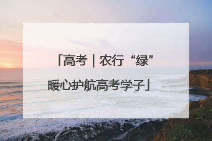 高考｜农行“绿”暖心护航高考学子