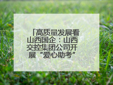 高质量发展看山西国企：山西交控集团公司开展“爱心助考”志愿服务活动