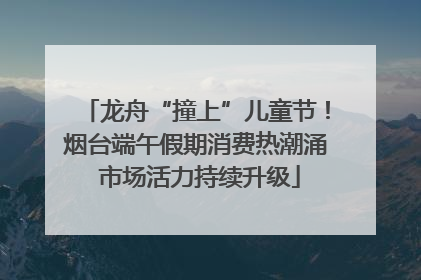 龙舟“撞上”儿童节！烟台端午假期消费热潮涌 市场活力持续升级