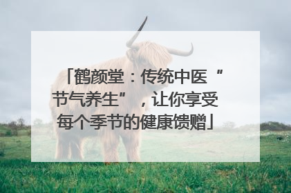 鹤颜堂：传统中医“节气养生”，让你享受每个季节的健康馈赠
