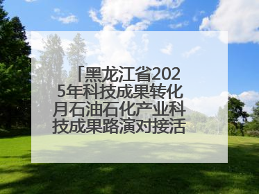 黑龙江省2025年科技成果转化月石油石化产业科技成果路演对接活动在大庆举办