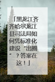 黑龙江齐齐哈尔龙江县司法局如何凭标准化建设“出圈”？答案在这！
