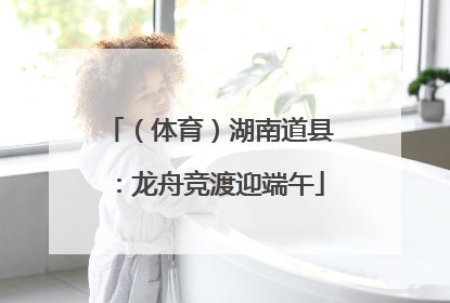 （体育）湖南道县：龙舟竞渡迎端午