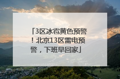 3区冰雹黄色预警！北京13区雷电预警，下班早回家
