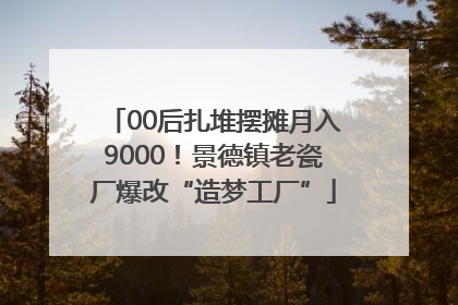 00后扎堆摆摊月入9000！景德镇老瓷厂爆改“造梦工厂”