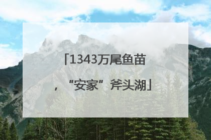 1343万尾鱼苗，“安家”斧头湖