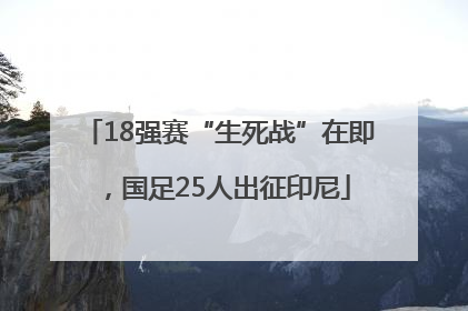 18强赛“生死战”在即，国足25人出征印尼