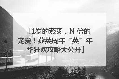 1岁的燕荚，N 倍的宠爱！燕荚周年“荚”年华狂欢攻略大公开