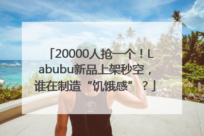 20000人抢一个！Labubu新品上架秒空，谁在制造“饥饿感”？
