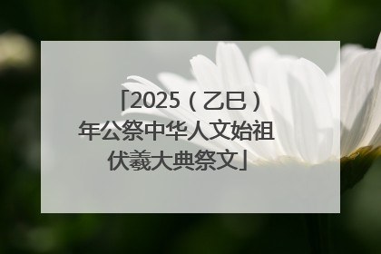 2025（乙巳）年公祭中华人文始祖伏羲大典祭文
