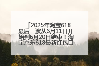 2025年淘宝618最后一波从6月11日开始到6月20日结束！淘宝京东618最新红包口令是：优惠礼包855