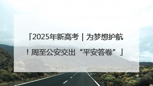 2025年新高考｜为梦想护航！周至公安交出“平安答卷”