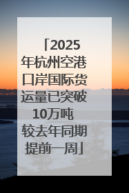 2025年杭州空港口岸国际货运量已突破10万吨 较去年同期提前一周