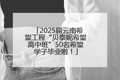 2025届云南希望工程“贝泰妮希望高中班”50名希望学子毕业啦！