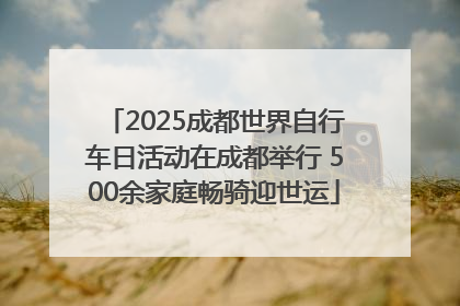 2025成都世界自行车日活动在成都举行 500余家庭畅骑迎世运
