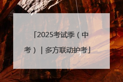 2025考试季（中考）｜多方联动护考