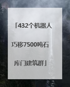 432个机器人巧移7500吨石库门建筑群