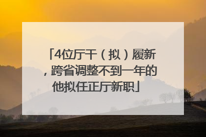 4位厅干（拟）履新，跨省调整不到一年的他拟任正厅新职