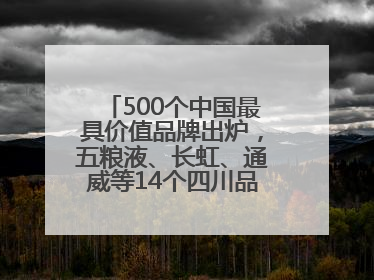 500个中国最具价值品牌出炉，五粮液、长虹、通威等14个四川品牌上榜