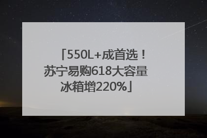 550L+成首选！苏宁易购618大容量冰箱增220%