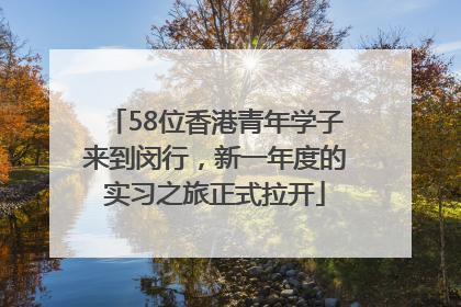 58位香港青年学子来到闵行，新一年度的实习之旅正式拉开