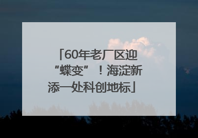 60年老厂区迎“蝶变”！海淀新添一处科创地标