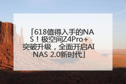 618值得入手的NAS！极空间Z4Pro+突破升级，全面开启AINAS 2.0新时代