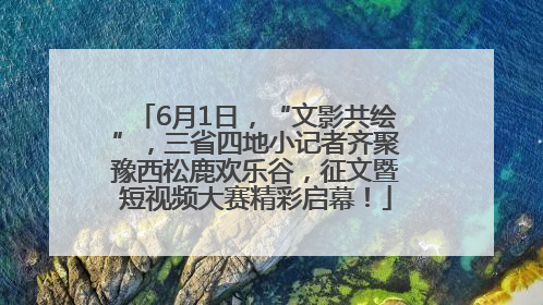 6月1日，“文影共绘”，三省四地小记者齐聚豫西松鹿欢乐谷，征文暨短视频大赛精彩启幕！