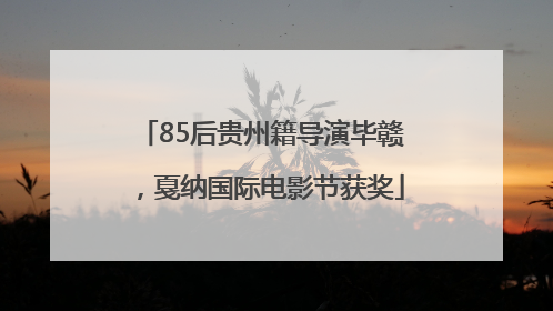 85后贵州籍导演毕赣，戛纳国际电影节获奖