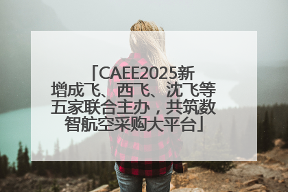 CAEE2025新增成飞、西飞、沈飞等五家联合主办，共筑数智航空采购大平台