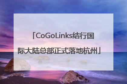 CoGoLinks结行国际大陆总部正式落地杭州