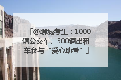 @聊城考生：1000辆公交车、500辆出租车参与“爱心助考”