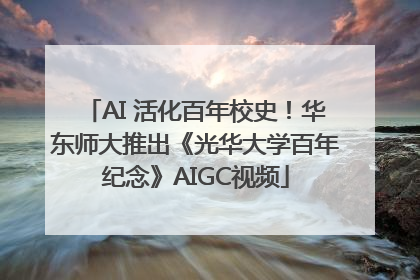AI 活化百年校史！华东师大推出《光华大学百年纪念》AIGC视频