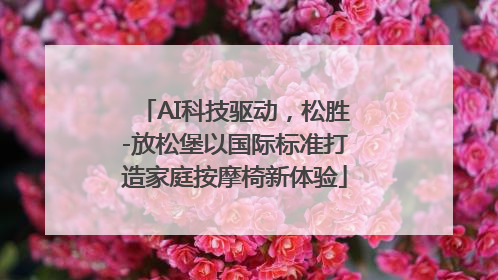 AI科技驱动，松胜-放松堡以国际标准打造家庭按摩椅新体验