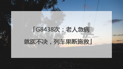 G8438次：老人急病就医不决，列车果断施救