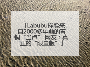 Labubu撞脸来自2000多年前的青铜“当卢” 网友：真正的“限量版”