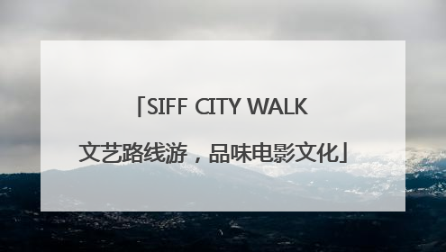 SIFF CITY WALK 文艺路线游，品味电影文化